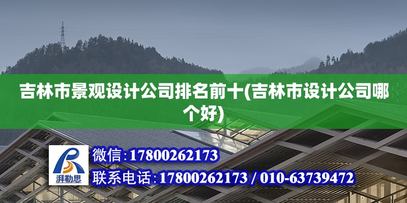 吉林市景觀設計公司排名前十(吉林市設計公司哪個好)