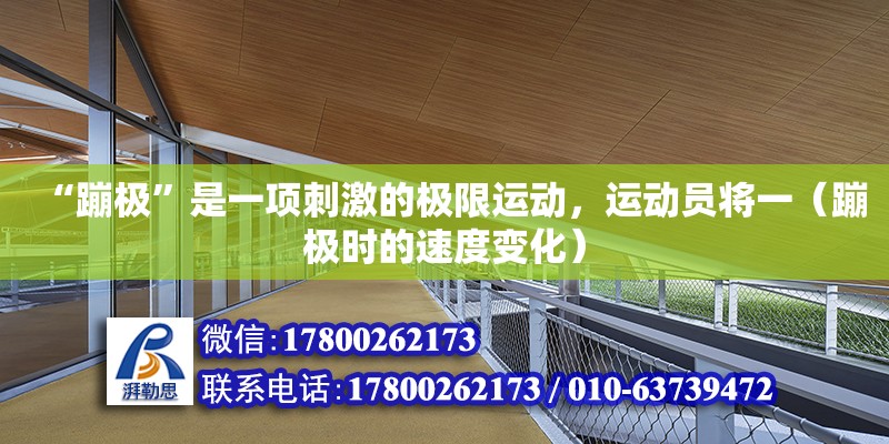 “蹦極”是一項刺激的極限運動，運動員將一（蹦極時的速度變化）