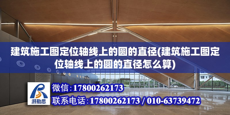 建筑施工圖定位軸線上的圓的直徑(建筑施工圖定位軸線上的圓的直徑怎么算)