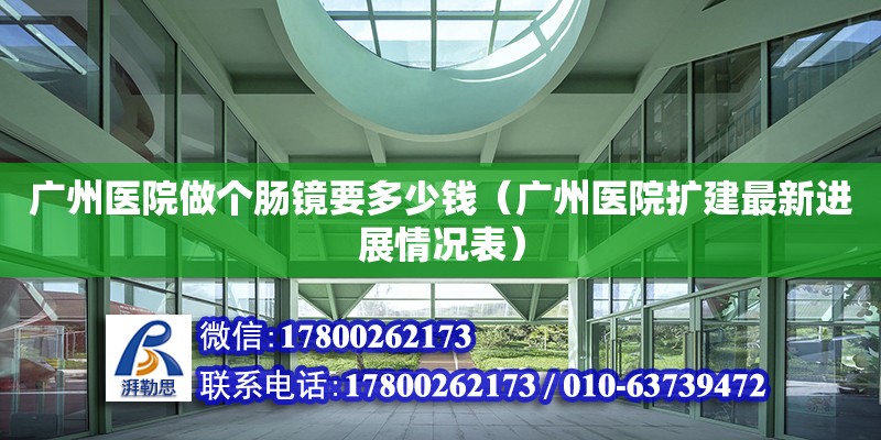 廣州醫(yī)院做個腸鏡要多少錢（廣州醫(yī)院擴建最新進展情況表）