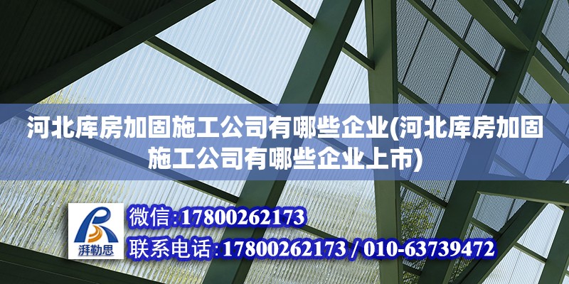 河北庫房加固施工公司有哪些企業(河北庫房加固施工公司有哪些企業上市)