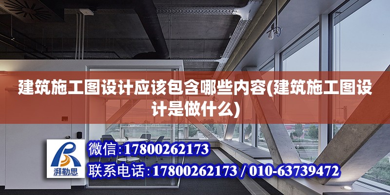 建筑施工圖設計應該包含哪些內容(建筑施工圖設計是做什么)