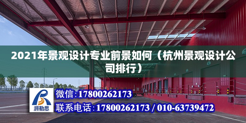 2021年景觀設(shè)計(jì)專業(yè)前景如何（杭州景觀設(shè)計(jì)公司排行）