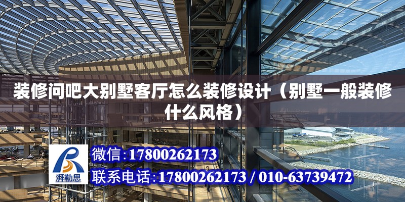 裝修問吧大別墅客廳怎么裝修設(shè)計(jì)（別墅一般裝修什么風(fēng)格）