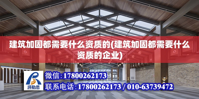 建筑加固都需要什么資質的(建筑加固都需要什么資質的企業)