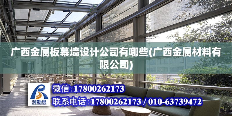 廣西金屬板幕墻設計公司有哪些(廣西金屬材料有限公司) 裝飾工裝設計