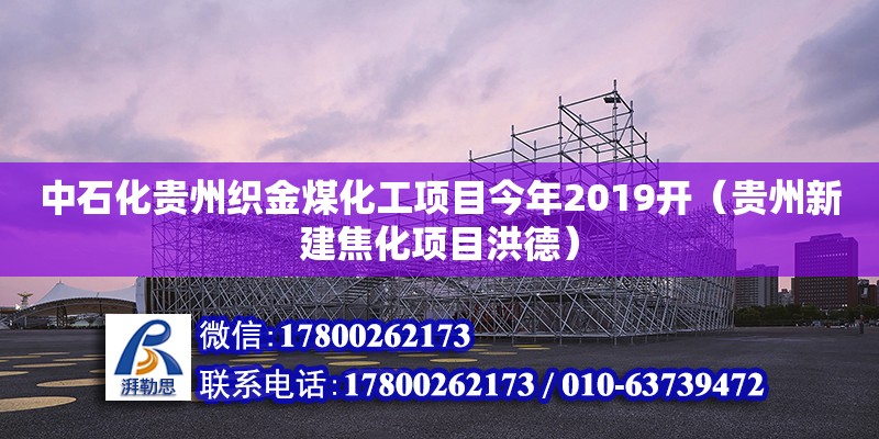 中石化貴州織金煤化工項目今年2019開（貴州新建焦化項目洪德）