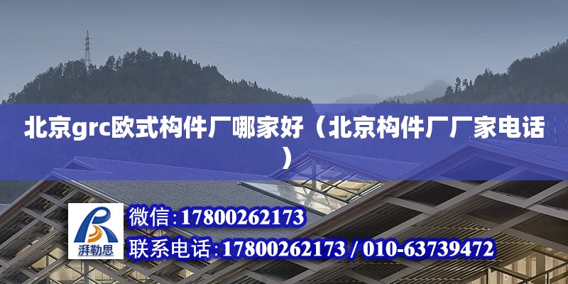 北京grc歐式構(gòu)件廠哪家好（北京構(gòu)件廠廠家電話）