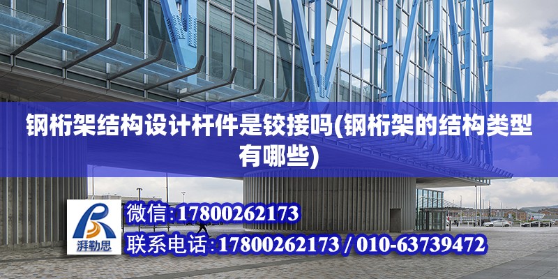 鋼桁架結構設計桿件是鉸接嗎(鋼桁架的結構類型有哪些) 鋼結構鋼結構螺旋樓梯設計