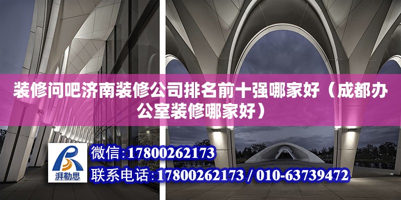 裝修問吧濟(jì)南裝修公司排名前十強(qiáng)哪家好（成都辦公室裝修哪家好）