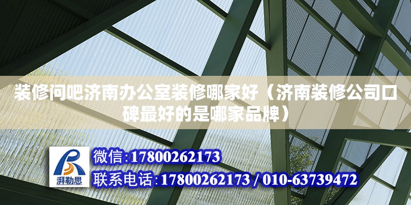 裝修問吧濟南辦公室裝修哪家好（濟南裝修公司口碑最好的是哪家品牌）