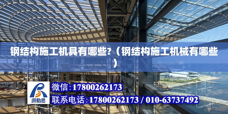 鋼結構施工機具有哪些?（鋼結構施工機械有哪些） 鋼結構鋼結構停車場設計