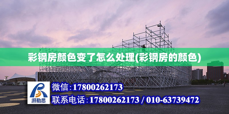 彩鋼房顏色變了怎么處理(彩鋼房的顏色) 全國鋼結(jié)構(gòu)廠