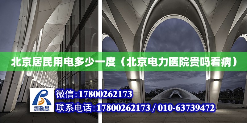 北京居民用電多少一度（北京電力醫院貴嗎看病） 北京鋼結構設計