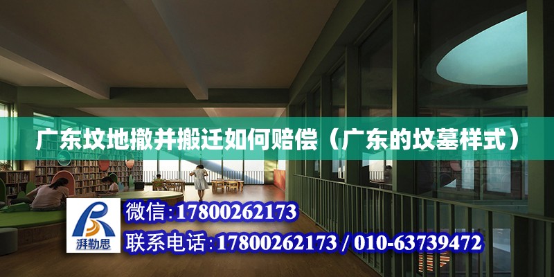 廣東墳地撤并搬遷如何賠償（廣東的墳墓樣式） 北京鋼結構設計