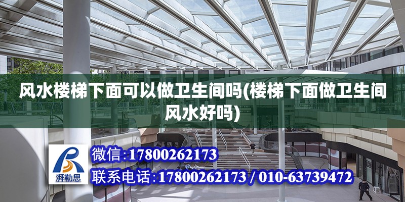 風(fēng)水樓梯下面可以做衛(wèi)生間嗎(樓梯下面做衛(wèi)生間風(fēng)水好嗎)