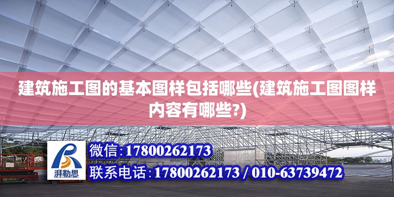 建筑施工圖的基本圖樣包括哪些(建筑施工圖圖樣內(nèi)容有哪些?)