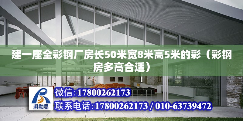 建一座全彩鋼廠房長50米寬8米高5米的彩（彩鋼房多高合適）