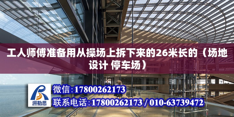 工人師傅準備用從操場上拆下來的26米長的（場地設計 停車場）