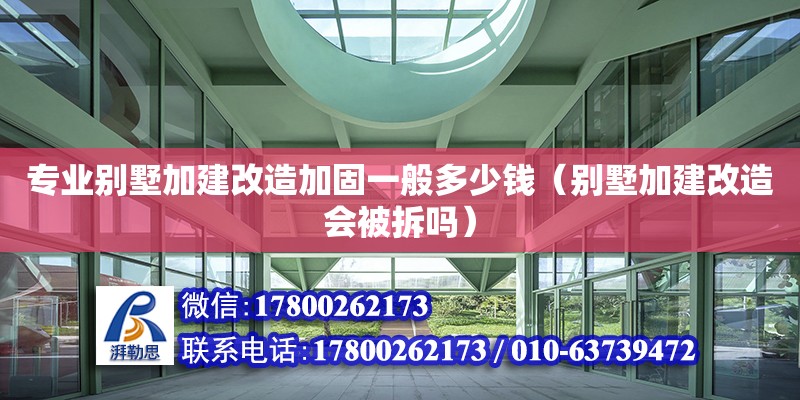 專業別墅加建改造加固一般多少錢（別墅加建改造會被拆嗎） 北京鋼結構設計