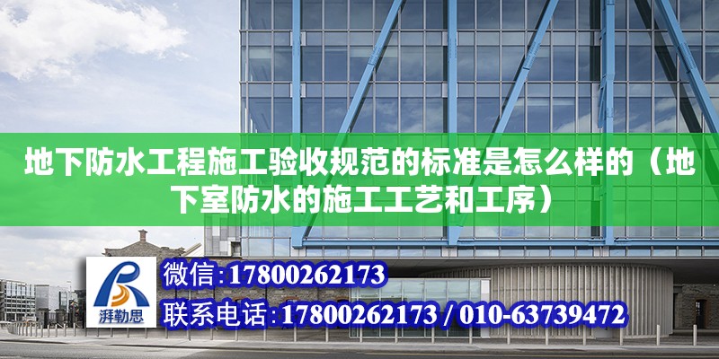 地下防水工程施工驗收規范的標準是怎么樣的（地下室防水的施工工藝和工序）