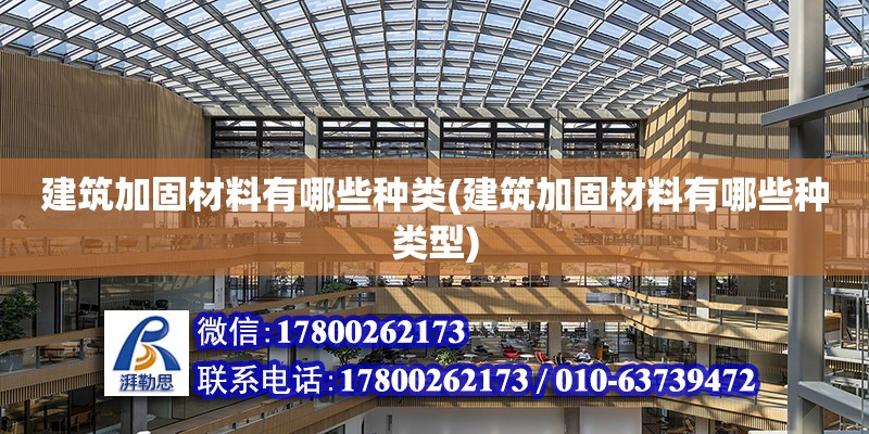 建筑加固材料有哪些種類(建筑加固材料有哪些種類型) 鋼結構鋼結構停車場設計