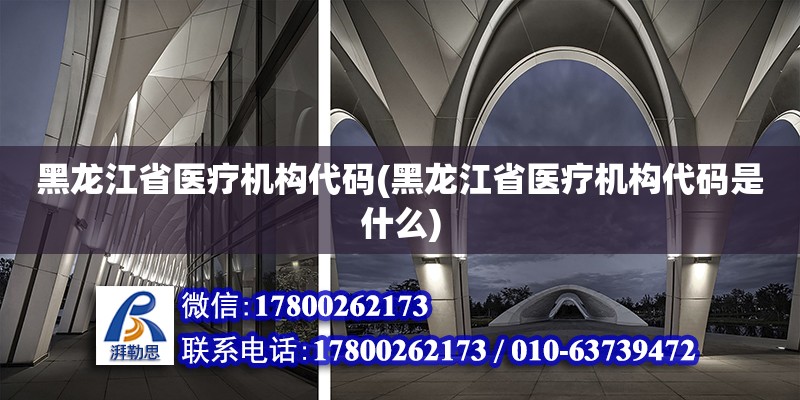 黑龍江省醫療機構代碼(黑龍江省醫療機構代碼是什么)