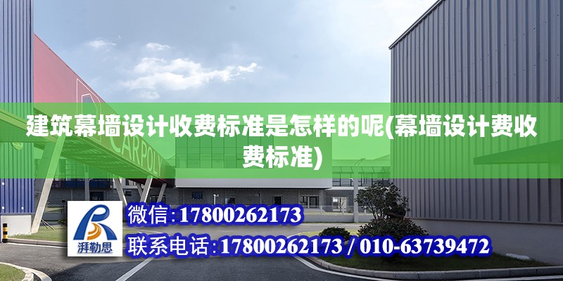 建筑幕墻設計收費標準是怎樣的呢(幕墻設計費收費標準) 結構工業鋼結構設計