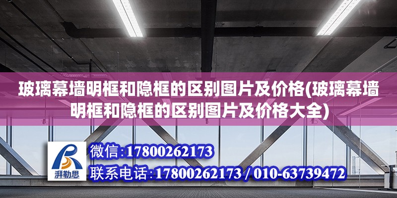 玻璃幕墻明框和隱框的區(qū)別圖片及價格(玻璃幕墻明框和隱框的區(qū)別圖片及價格大全)