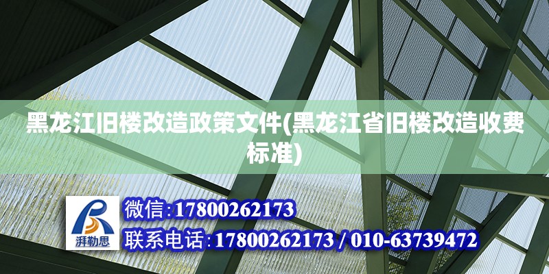 黑龍江舊樓改造政策文件(黑龍江省舊樓改造收費標準) 結構工業鋼結構設計