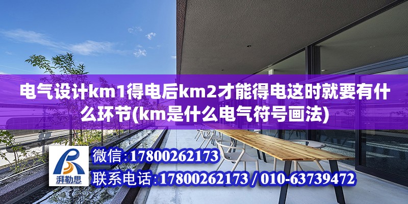 電氣設(shè)計(jì)km1得電后km2才能得電這時(shí)就要有什么環(huán)節(jié)(km是什么電氣符號畫法)