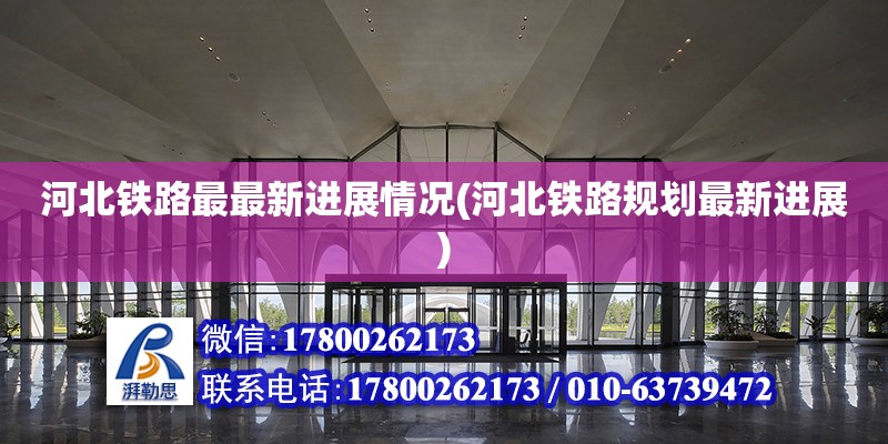 河北鐵路最最新進展情況(河北鐵路規劃最新進展) 結構工業鋼結構設計