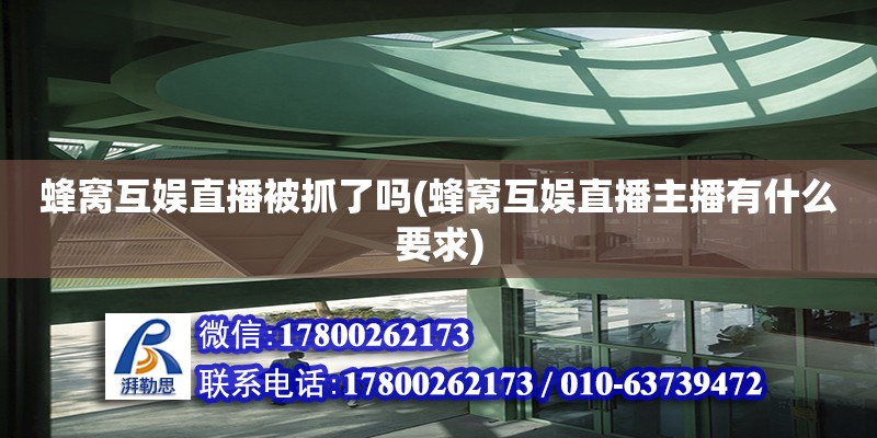 蜂窩互娛直播被抓了嗎(蜂窩互娛直播主播有什么要求) 結構工業鋼結構設計