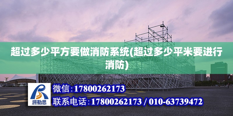 超過多少平方要做消防系統(tǒng)(超過多少平米要進行消防)