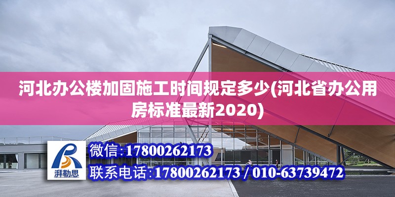 河北辦公樓加固施工時間規定多少(河北省辦公用房標準最新2020) 北京加固設計（加固設計公司）