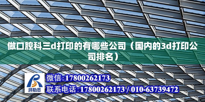 做口腔科三d打印的有哪些公司（國內的3d打印公司排名） 北京鋼結構設計