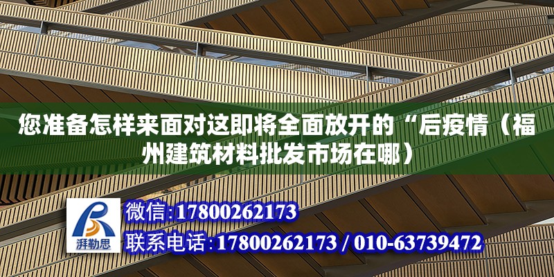 您準備怎樣來面對這即將全面放開的“后疫情（福州建筑材料批發市場在哪） 北京鋼結構設計