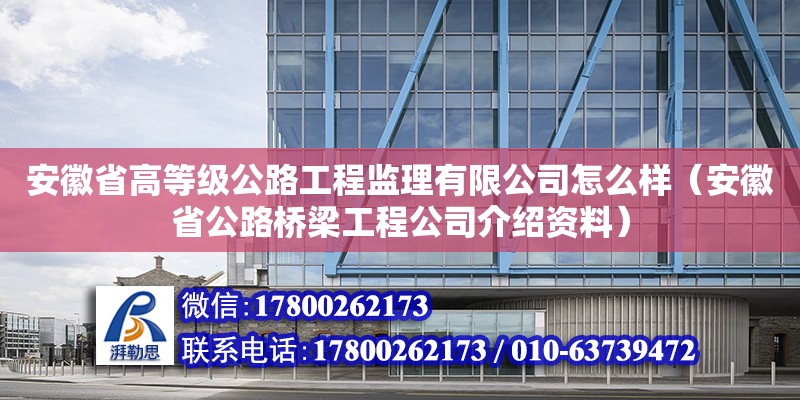 安徽省高等級公路工程監理有限公司怎么樣（安徽省公路橋梁工程公司介紹資料） 北京鋼結構設計