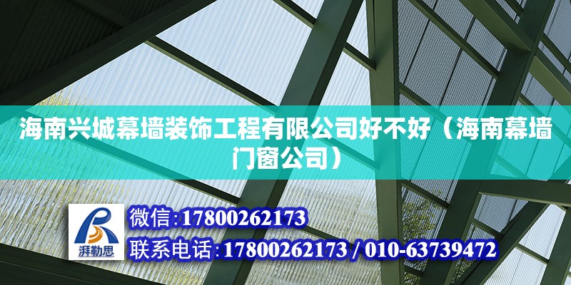 海南興城幕墻裝飾工程有限公司好不好（海南幕墻門窗公司）