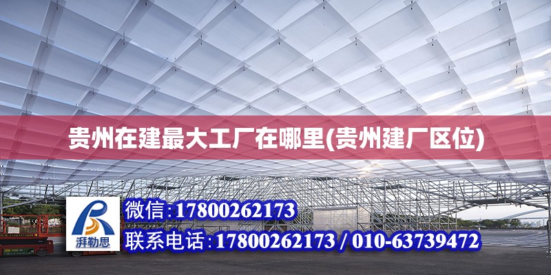 貴州在建最大工廠在哪里(貴州建廠區(qū)位) 裝飾工裝設(shè)計