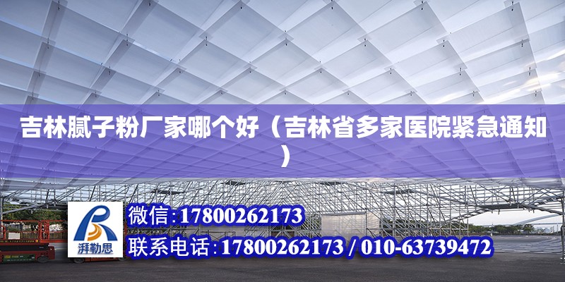 吉林膩子粉廠家哪個好（吉林省多家醫院緊急通知）