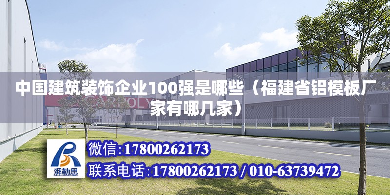 中國建筑裝飾企業100強是哪些（福建省鋁模板廠家有哪幾家）