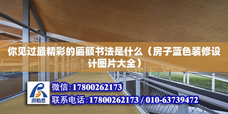 你見過最精彩的匾額書法是什么（房子藍色裝修設計圖片大全） 北京鋼結構設計