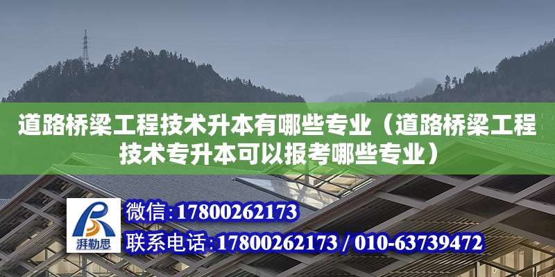 道路橋梁工程技術(shù)升本有哪些專業(yè)（道路橋梁工程技術(shù)專升本可以報(bào)考哪些專業(yè)）