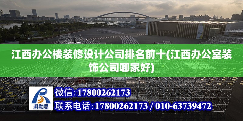 江西辦公樓裝修設計公司排名前十(江西辦公室裝飾公司哪家好) 結構機械鋼結構施工