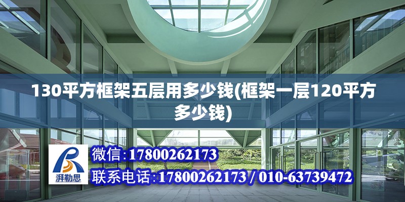 130平方框架五層用多少錢(框架一層120平方多少錢) 鋼結構門式鋼架施工