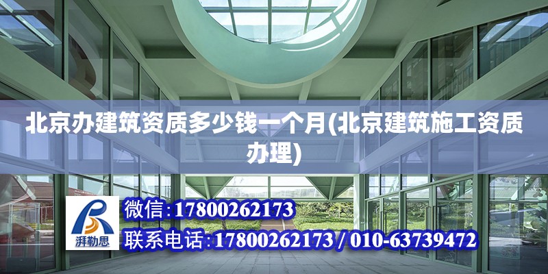 北京辦建筑資質(zhì)多少錢一個(gè)月(北京建筑施工資質(zhì)辦理)