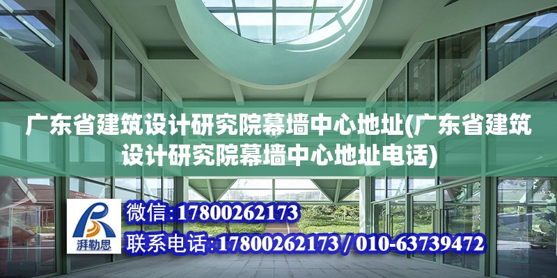 廣東省建筑設計研究院幕墻中心地址(廣東省建筑設計研究院幕墻中心地址電話)