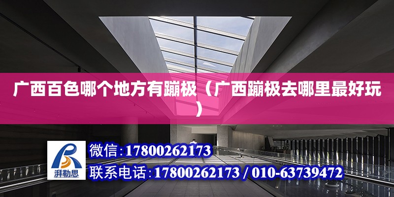 廣西百色哪個地方有蹦極（廣西蹦極去哪里最好玩） 北京鋼結構設計