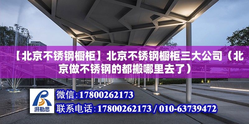 【北京不銹鋼櫥柜】北京不銹鋼櫥柜三大公司（北京做不銹鋼的都搬哪里去了）